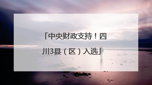 中央财政支持！四川3县（区）入选