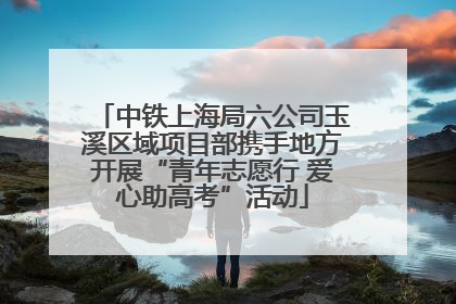 中铁上海局六公司玉溪区域项目部携手地方开展“青年志愿行 爱心助高考”活动