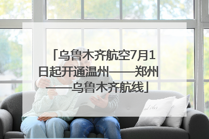 乌鲁木齐航空7月1日起开通温州——郑州——乌鲁木齐航线