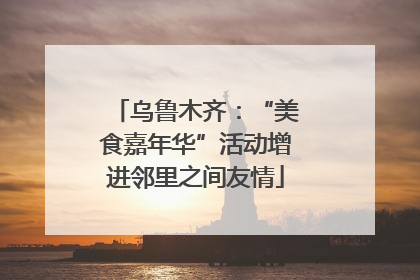 乌鲁木齐：“美食嘉年华”活动增进邻里之间友情