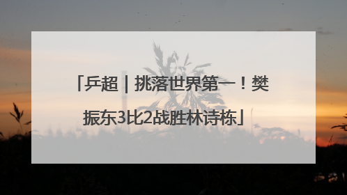 乒超｜挑落世界第一！樊振东3比2战胜林诗栋