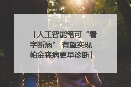 人工智能笔可“看字断病” 有望实现帕金森病更早诊断