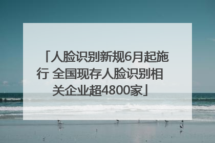 人脸识别新规6月起施行 全国现存人脸识别相关企业超4800家