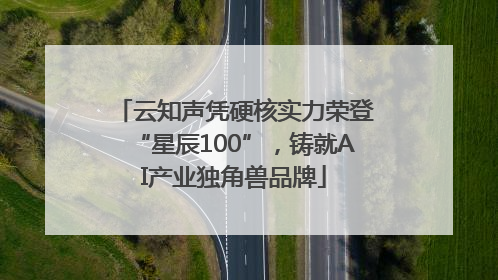 云知声凭硬核实力荣登“星辰100”，铸就AI产业独角兽品牌