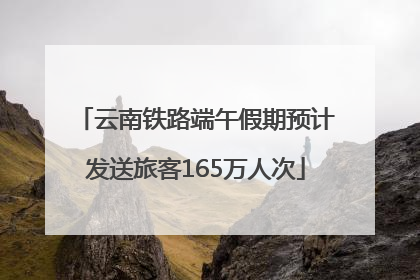 云南铁路端午假期预计发送旅客165万人次