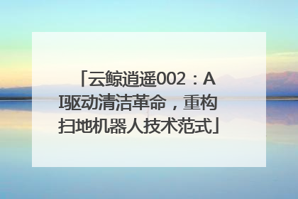云鲸逍遥002：AI驱动清洁革命，重构扫地机器人技术范式