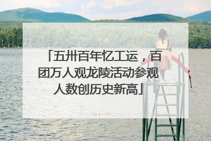 五卅百年忆工运，百团万人观龙陵活动参观人数创历史新高