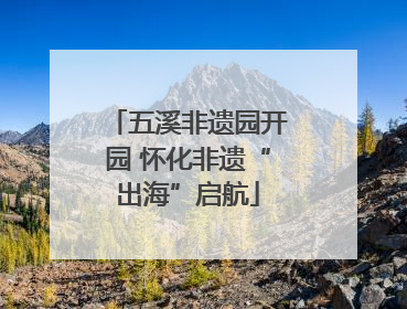 五溪非遗园开园 怀化非遗“出海”启航