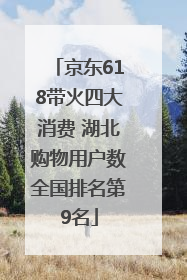 京东618带火四大消费 湖北购物用户数全国排名第9名