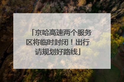 京哈高速两个服务区将临时封闭！出行请规划好路线