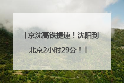 京沈高铁提速！沈阳到北京2小时29分！