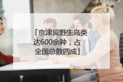 京津冀野生鸟类达600余种，占全国总数四成