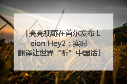 亮亮视野在首尔发布 Leion Hey2：实时翻译让世界“听”中国话