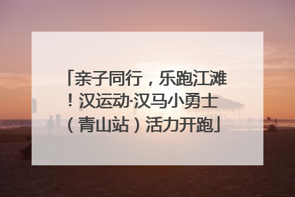 亲子同行，乐跑江滩！汉运动·汉马小勇士（青山站）活力开跑