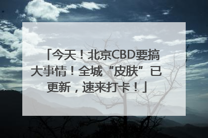 今天！北京CBD要搞大事情！全城“皮肤”已更新，速来打卡！