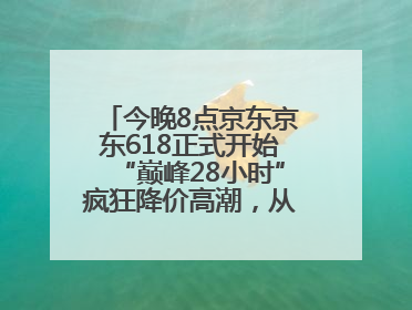 今晚8点京东京东618正式开始“巅峰28小时”疯狂降价高潮，从6月17日晚8点至6月18日24点内最便宜优惠