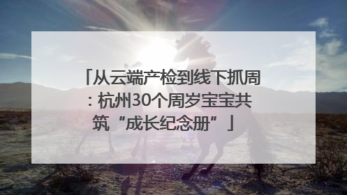 从云端产检到线下抓周：杭州30个周岁宝宝共筑“成长纪念册”
