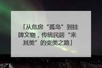 从危房“孤岛”到挂牌文物，传统民居“来其美”的变美之路