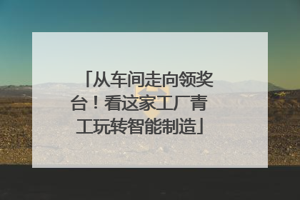 从车间走向领奖台！看这家工厂青工玩转智能制造