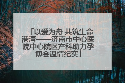 以爱为舟 共筑生命港湾——济南市中心医院中心院区产科助力孕博会温情纪实