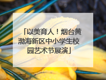 以美育人！烟台黄渤海新区中小学生校园艺术节展演