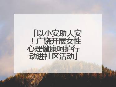 以小安助大安！广饶开展女性心理健康呵护行动进社区活动
