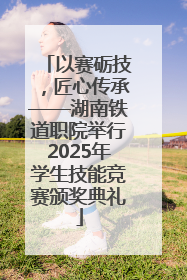 以赛砺技，匠心传承——湖南铁道职院举行2025年学生技能竞赛颁奖典礼
