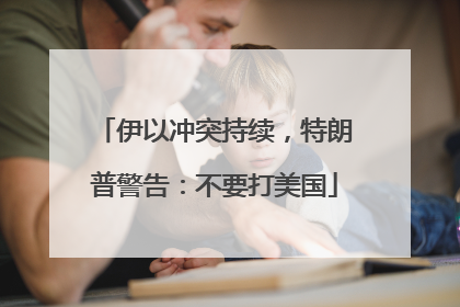 伊以冲突持续，特朗普警告：不要打美国