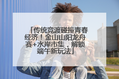 传统竞渡碰撞青春经济！金山山阳龙舟赛+水岸市集，解锁端午新玩法
