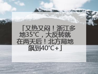 又热又闷！浙江多地35℃，大反转就在两天后！北方局地飙到40℃+