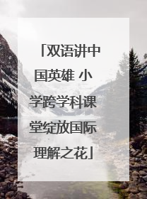 双语讲中国英雄 小学跨学科课堂绽放国际理解之花
