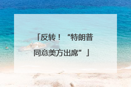 反转！“特朗普同意美方出席”
