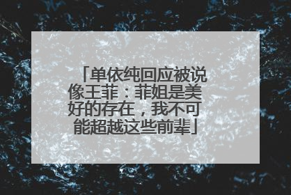 单依纯回应被说像王菲：菲姐是美好的存在，我不可能超越这些前辈