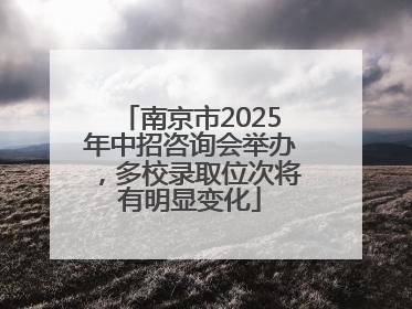 南京市2025年中招咨询会举办，多校录取位次将有明显变化