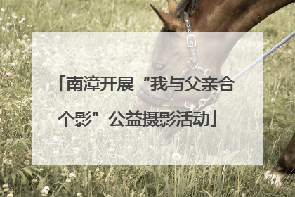 南漳开展“我与父亲合个影”公益摄影活动