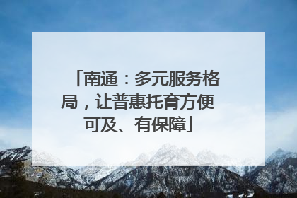 南通：多元服务格局，让普惠托育方便可及、有保障