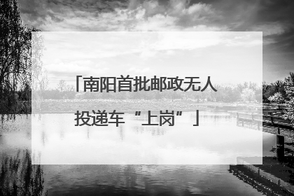 南阳首批邮政无人投递车“上岗”