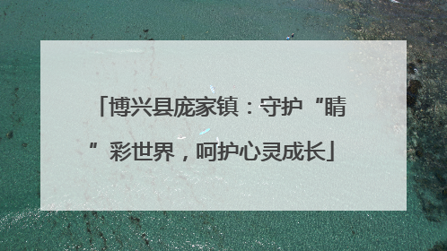 博兴县庞家镇：守护“睛”彩世界，呵护心灵成长