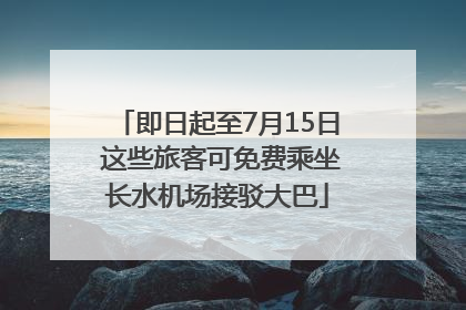 即日起至7月15日 这些旅客可免费乘坐长水机场接驳大巴