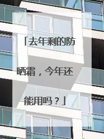 去年剩的防晒霜，今年还能用吗？