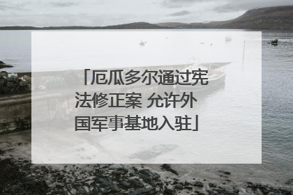 厄瓜多尔通过宪法修正案 允许外国军事基地入驻