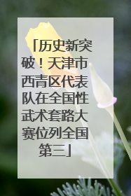 历史新突破！天津市西青区代表队在全国性武术套路大赛位列全国第三