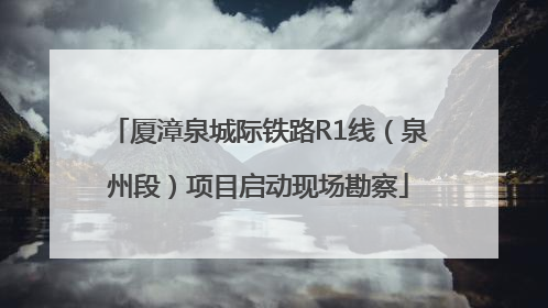 厦漳泉城际铁路R1线（泉州段）项目启动现场勘察
