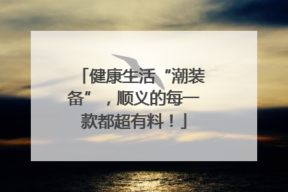 健康生活“潮装备”，顺义的每一款都超有料！