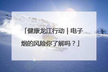 健康龙江行动｜电子烟的风险你了解吗？