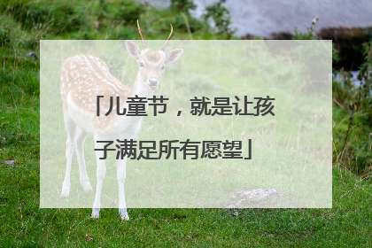 儿童节，就是让孩子满足所有愿望