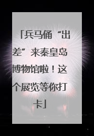 兵马俑“出差”来秦皇岛博物馆啦！这个展览等你打卡