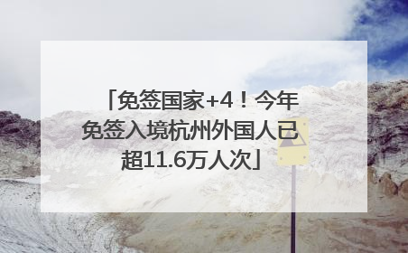 免签国家+4！今年免签入境杭州外国人已超11.6万人次