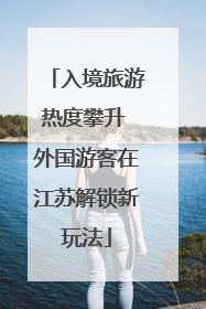 入境旅游热度攀升 外国游客在江苏解锁新玩法
