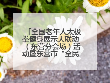 全国老年人太极拳健身展示大联动（东营分会场）活动暨东营市“全民健身月”启动仪式成功举行